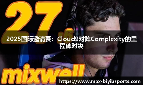 2025国际邀请赛：Cloud9对阵Complexity的里程碑对决