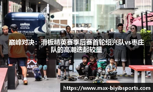 巅峰对决：滑板精英赛季后赛首轮绍兴队vs枣庄队的高潮迭起较量
