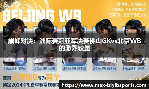 巅峰对决：洲际赛冠亚军决赛佛山GKvs北京WB的激烈较量