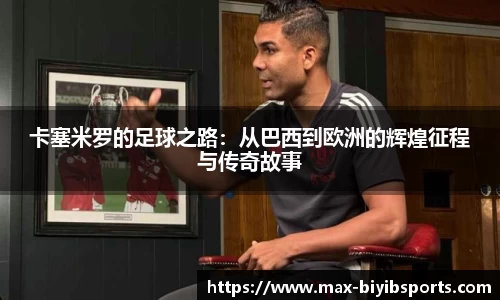 卡塞米罗的足球之路：从巴西到欧洲的辉煌征程与传奇故事